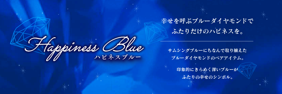 Happiness Blue ハピネスブルー 幸せを呼ぶブルーダイヤモンドでふたりだけのハピネスを。