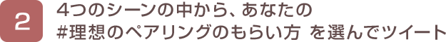 2. 4つのシーンの中から、あなたの #理想のペアリングのもらい方 を選んでツイート