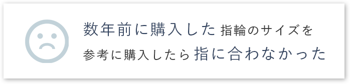 数年前に購入した指輪のサイズを参考に購入したら指に合わなかった
