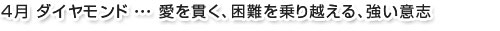 4月ダイヤモンド…愛を貫く、困難を乗り越える、強い意志